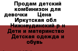 Продам детский комбинизон для девочки . › Цена ­ 1 800 - Иркутская обл., Нижнеудинский р-н Дети и материнство » Детская одежда и обувь   